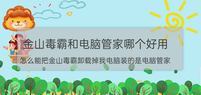 金山毒霸和电脑管家哪个好用 怎么能把金山毒霸卸载掉我电脑装的是电脑管家？